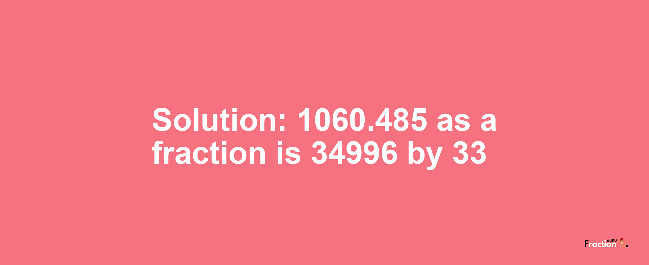 Solution:1060.485 as a fraction is 34996/33